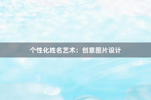 个性化姓名艺术：创意图片设计