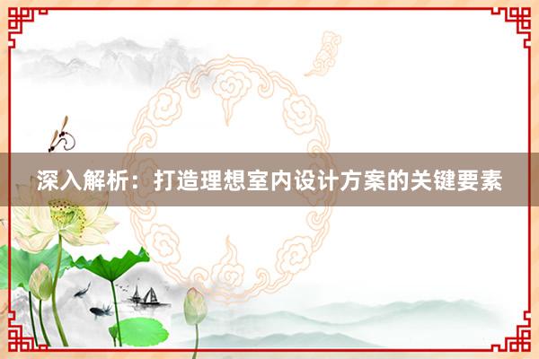 深入解析：打造理想室内设计方案的关键要素